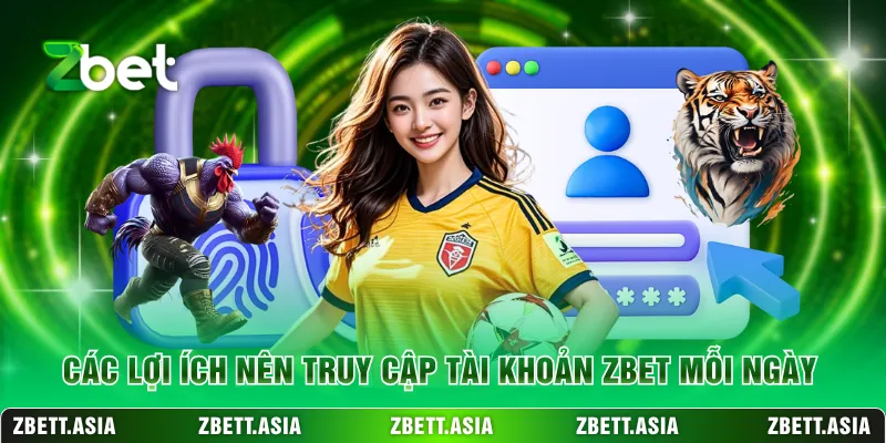 Các lợi ích nên truy cập tài khoản ZBET mỗi ngày