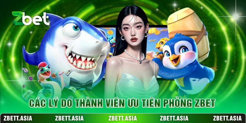 Các lý do thành viên ưu tiên phòng ZBET
