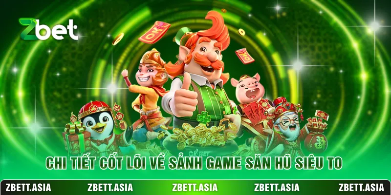 Chi tiết cốt lõi về sảnh game săn hũ siêu to