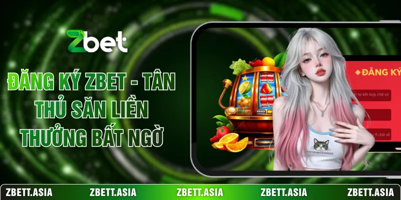 Đăng Ký ZBET - Tân Thủ Săn Liền Thưởng Bất Ngờ