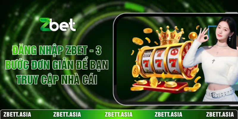 Đăng Nhập ZBET - 3 Bước Đơn Giản Để Bạn Truy Cập Nhà Cái