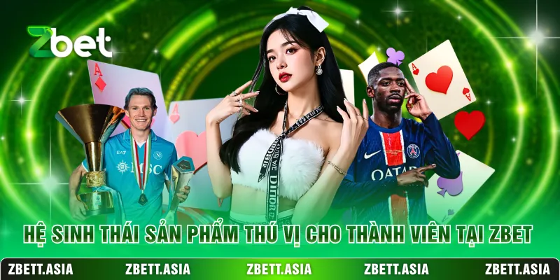 Hệ sinh thái sản phẩm thú vị cho thành viên tại ZBET