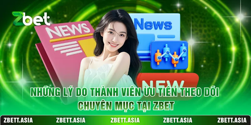 Những lý do thành viên ưu tiên theo dõi chuyên mục tại ZBET